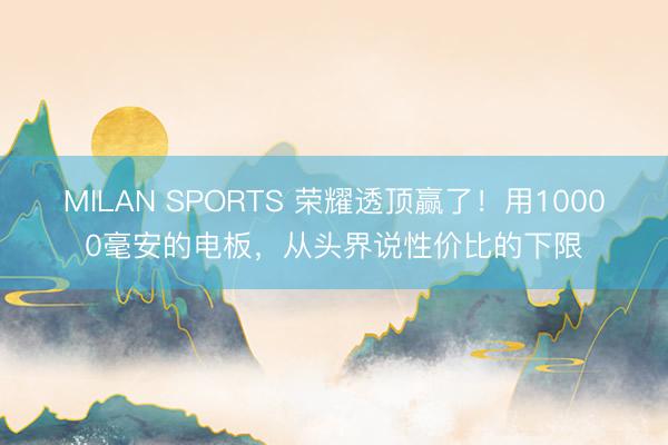 MILAN SPORTS 荣耀透顶赢了!用10000毫安的电板,从头界说性价比的下限