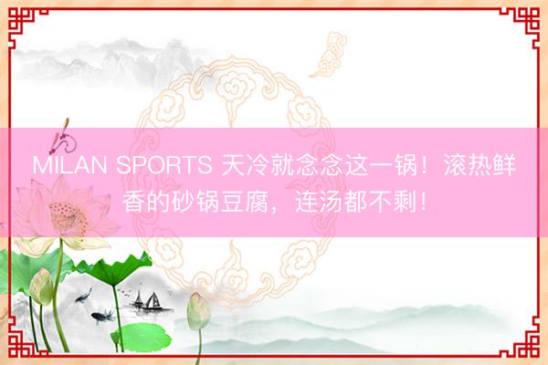 MILAN SPORTS 天冷就念念这一锅!滚热鲜香的砂锅豆腐,连汤都不剩!