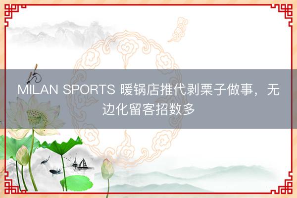 MILAN SPORTS 暖锅店推代剥栗子做事，无边化留客招数多