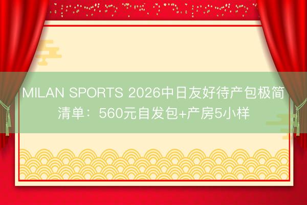 MILAN SPORTS 2026中日友好待产包极简清单：560元自发包+产房5小样