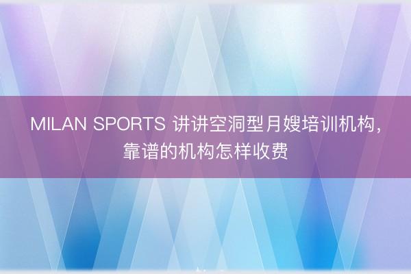 MILAN SPORTS 讲讲空洞型月嫂培训机构,靠谱的机构怎样收费