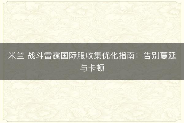 米兰 战斗雷霆国际服收集优化指南:告别蔓延与卡顿