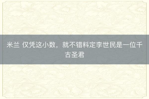 米兰 仅凭这小数，就不错料定李世民是一位千古圣君