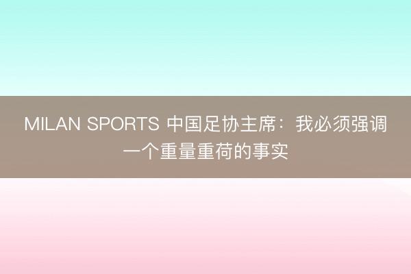 MILAN SPORTS 中国足协主席：我必须强调一个重量重荷的事实