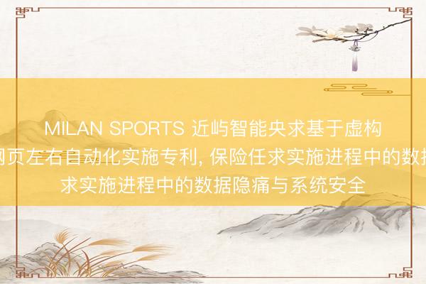 MILAN SPORTS 近屿智能央求基于虚构浏览器艰涩的多网页左右自动化实施专利, 保险任求实施进程中的数据隐痛与系统安全