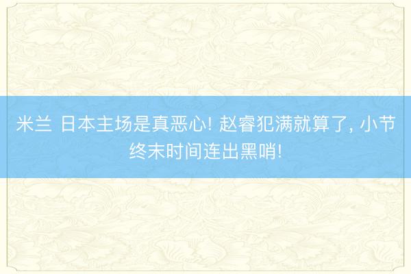 米兰 日本主场是真恶心! 赵睿犯满就算了, 小节终末时间连出黑哨!