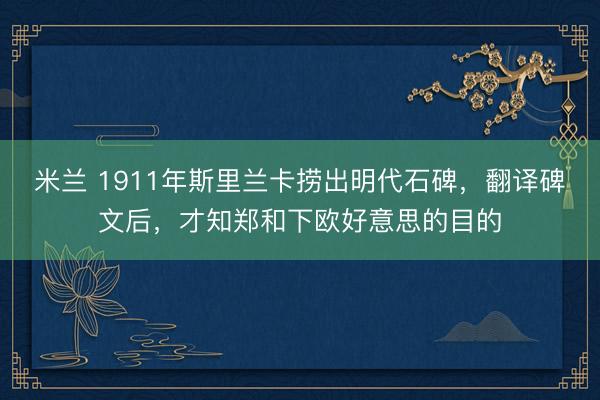 米兰 1911年斯里兰卡捞出明代石碑,翻译碑文后,才知郑和下欧好意思的目的